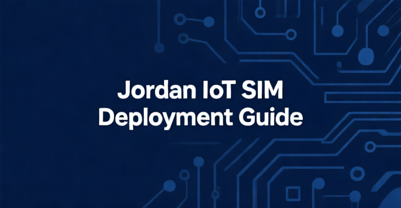 Jordan IoT SIM Deployment: TRC Registration Timelines, eSIM Compliance, and $9K–$30K Annual Connectivity Costs