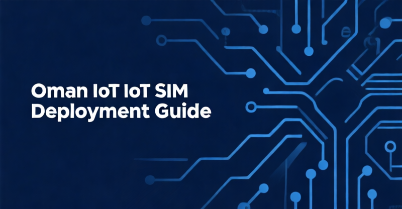 Oman IoT SIM Deployment Guide: Reduce Connectivity Costs by 30% with eSIM and CMP